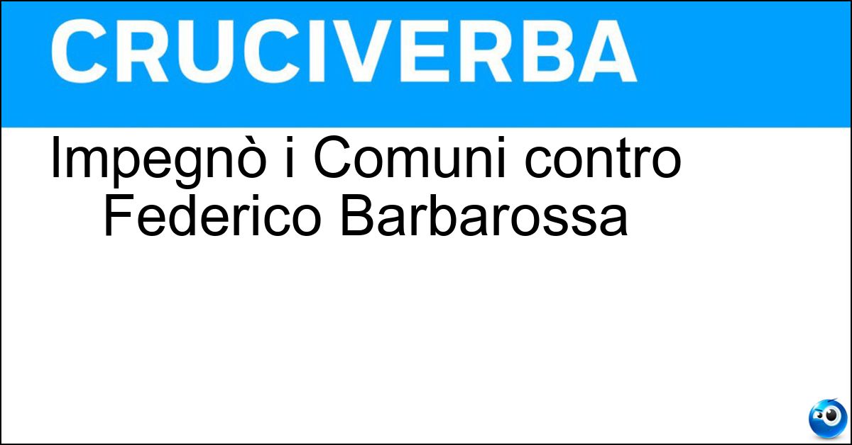 Impegnò i Comuni contro Federico Barbarossa Soluzione Impegnò i Comuni contro Federico Barbarossa - Giuramento Di Pontida