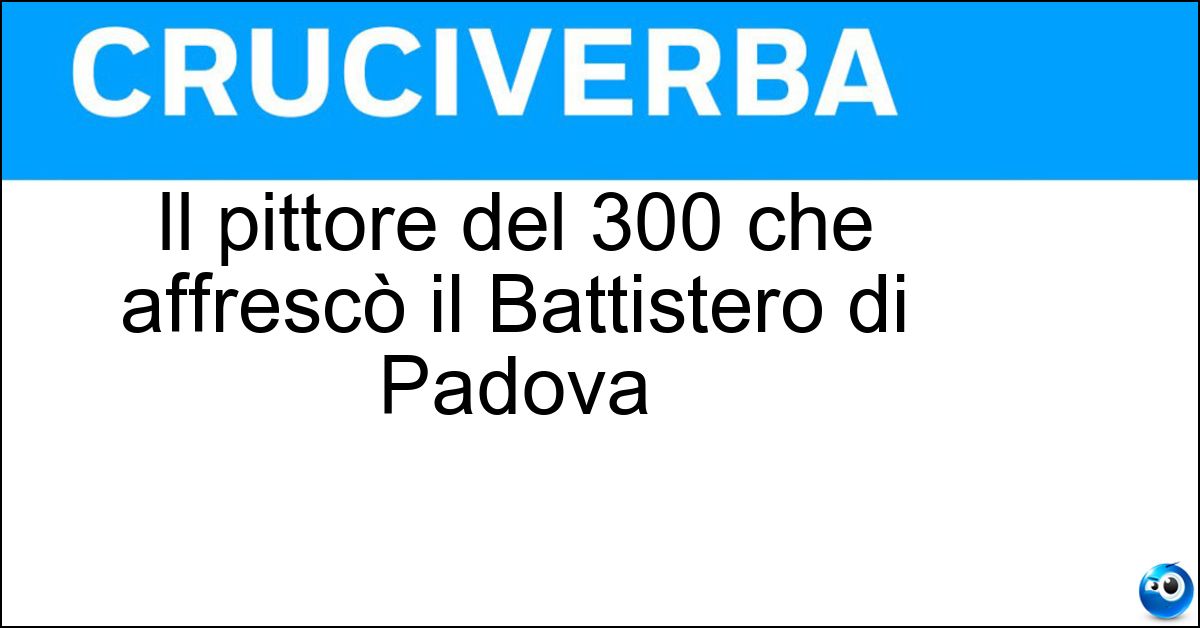 Il pittore del 300 che affrescò il Battistero di Padova Soluzione Il pittore del 300 che affrescò il Battistero di Padova - Giusto De Menabuoi