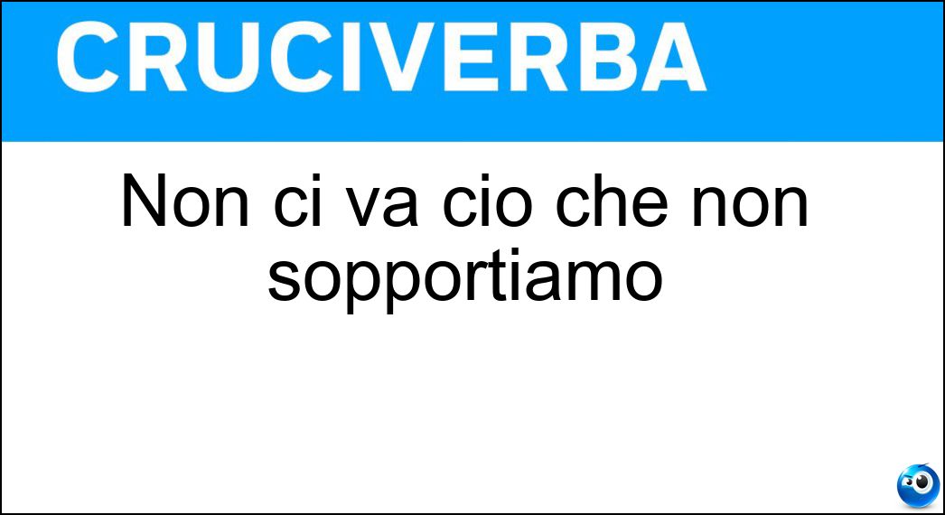 Non ci va ciò che non sopportiamo Soluzione Cruciverba: Non ci va ciò che non sopportiamo - Risposta Giù