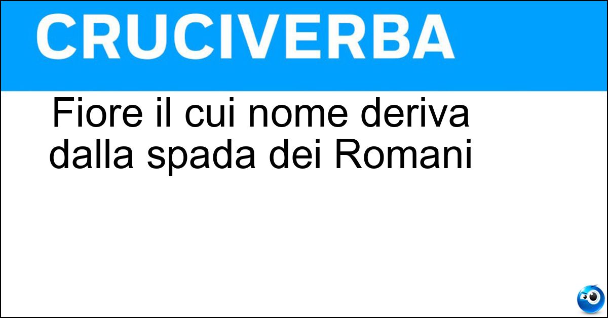Soluzione Fiore il cui nome deriva dalla spada dei Romani - Gladiolo