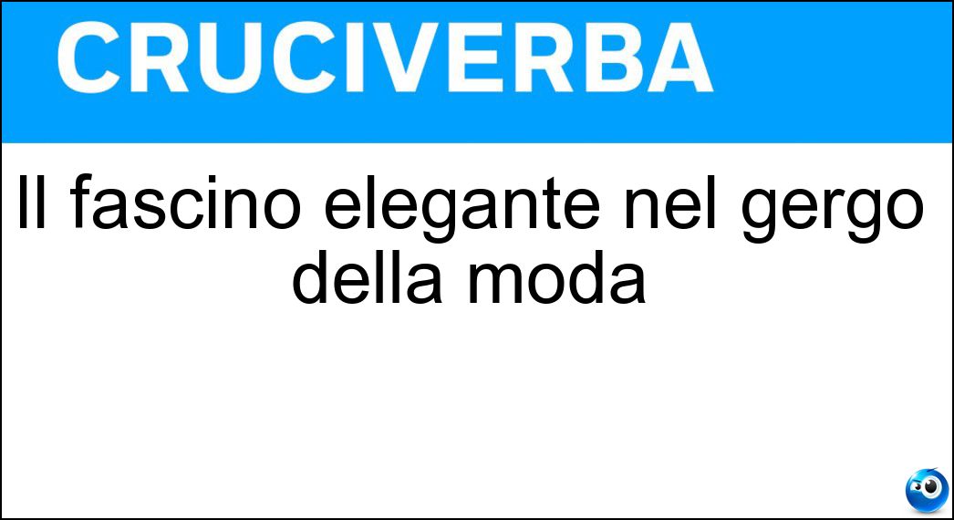 Il fascino elegante nel gergo della moda Soluzione Cruciverba: Il fascino elegante nel gergo della moda - Risposta Glam