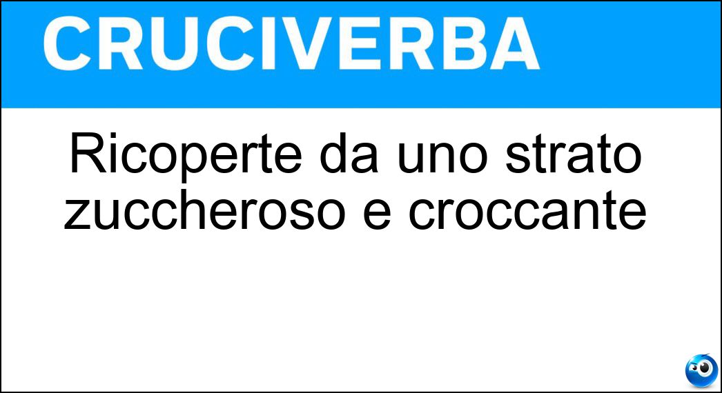 Ricoperte da uno strato zuccheroso e croccante Soluzione Cruciverba: Ricoperte da uno strato zuccheroso e croccante - Risposta Glassate