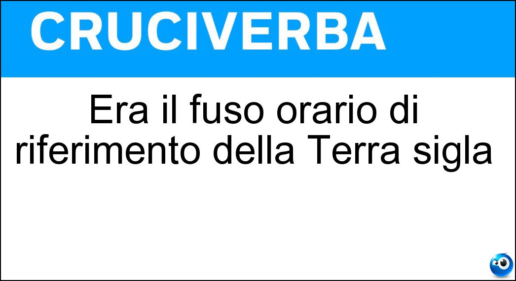 Era il fuso orario di riferimento della Terra sigla Soluzione Era il fuso orario di riferimento della Terra sigla - Gmt
