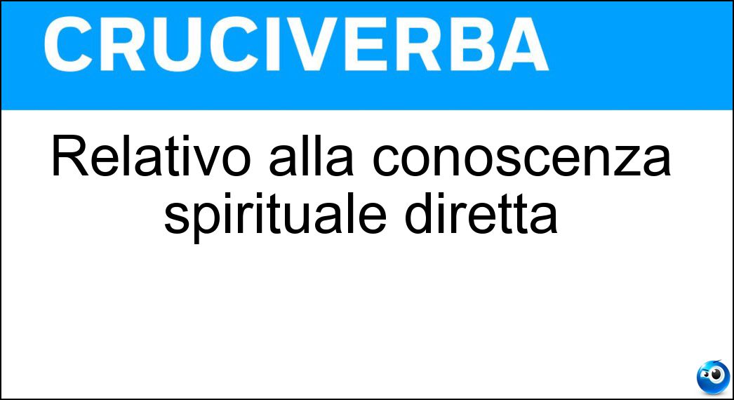 Relativo alla conoscenza spirituale diretta Soluzione Cruciverba: Relativo alla conoscenza spirituale diretta - Risposta Gnostico