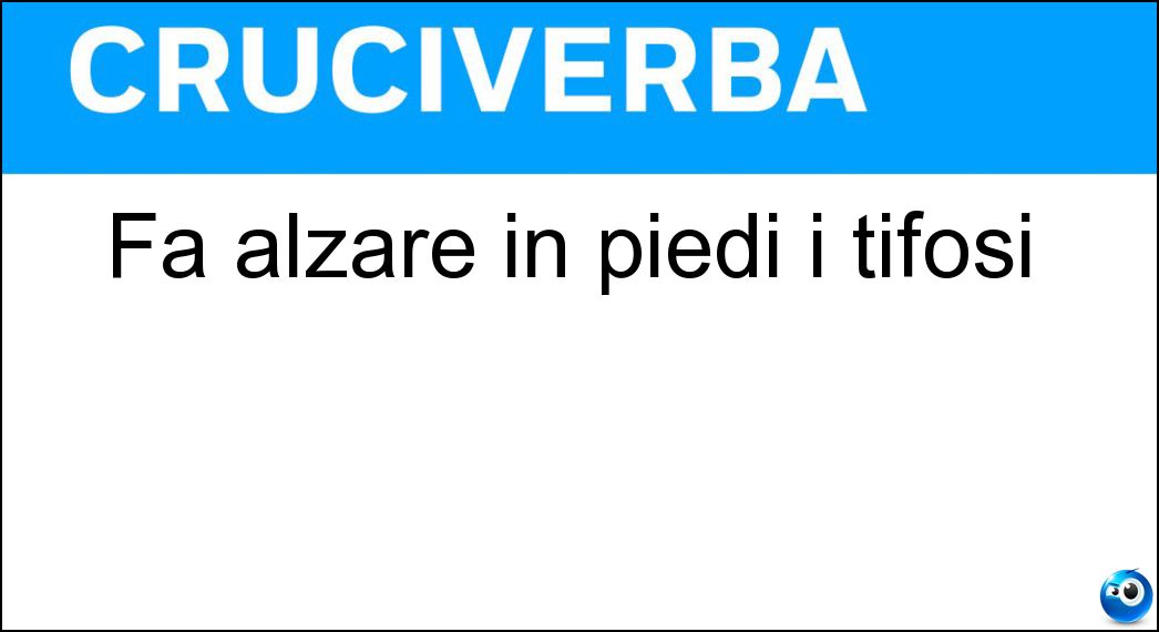Fa alzare in piedi i tifosi Soluzione Fa alzare in piedi i tifosi - Gol