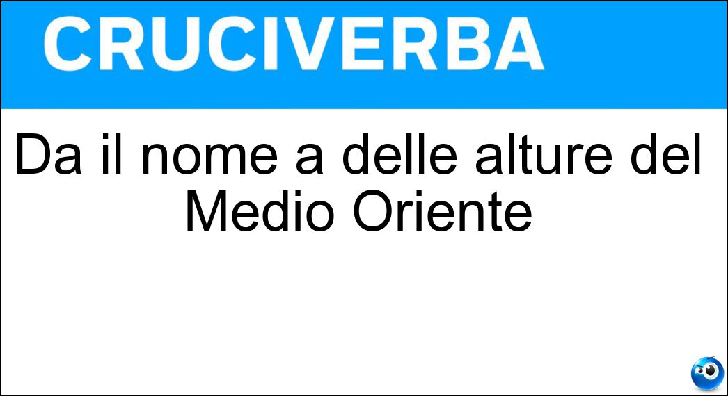 Dà il nome a delle alture del Medio Oriente Soluzione Cruciverba: Dà il nome a delle alture del Medio Oriente - Risposta Golan