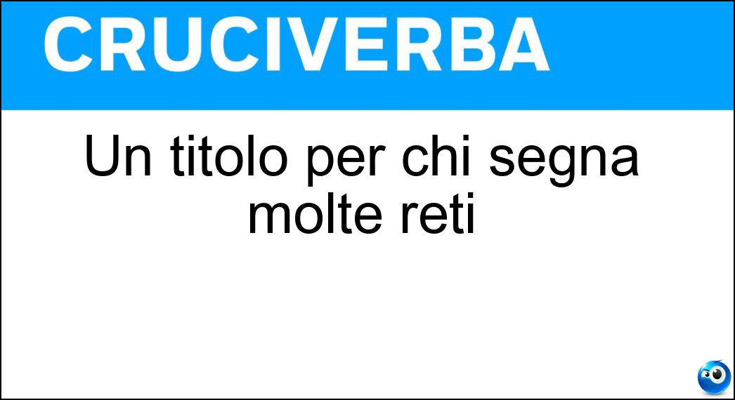 Un titolo per chi segna molte reti Soluzione Cruciverba: Un titolo per chi segna molte reti - Risposta Goleador
