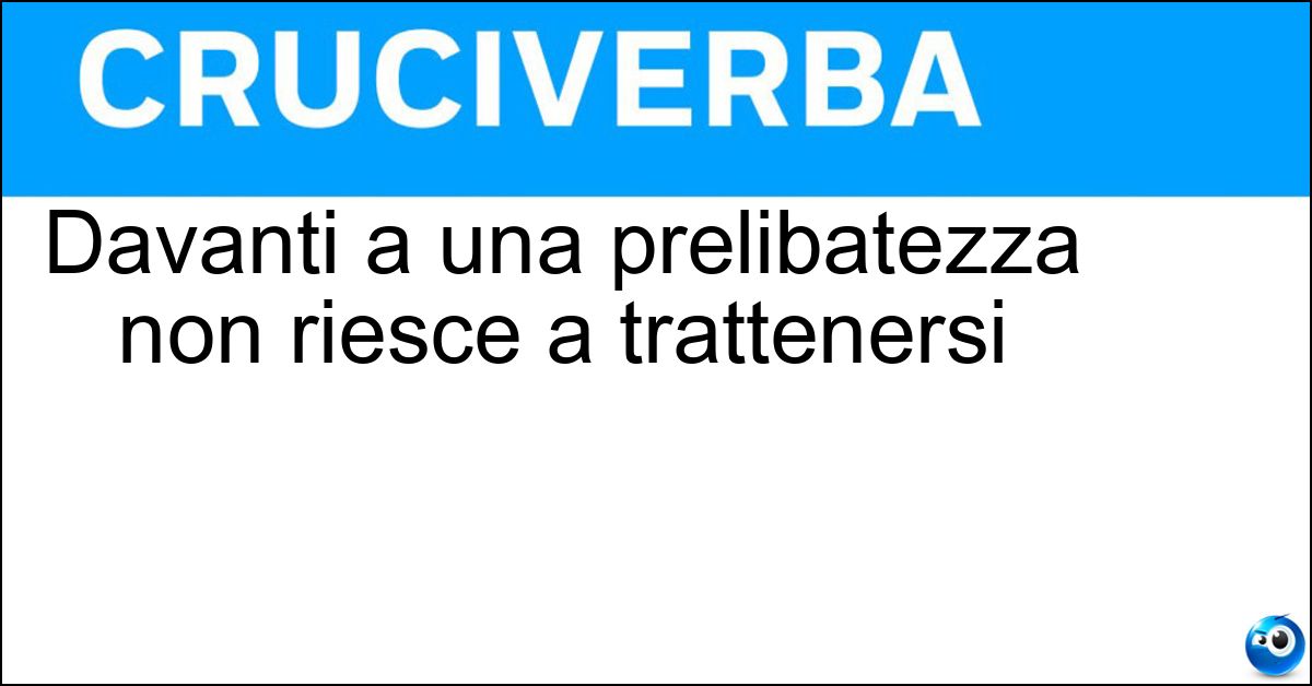 Davanti a una prelibatezza non riesce a trattenersi Soluzione Davanti a una prelibatezza non riesce a trattenersi - Golosone