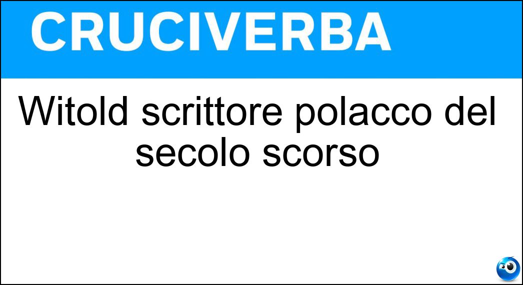 Witold scrittore polacco del secolo scorso Soluzione Cruciverba: Witold scrittore polacco del secolo scorso - Risposta Gombrowicz