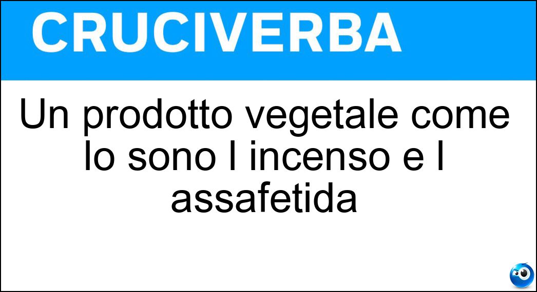 Un prodotto vegetale come lo sono l incenso e l assafetida Soluzione Cruciverba: Un prodotto vegetale come lo sono l incenso e l assafetida - Risposta Gommoresina