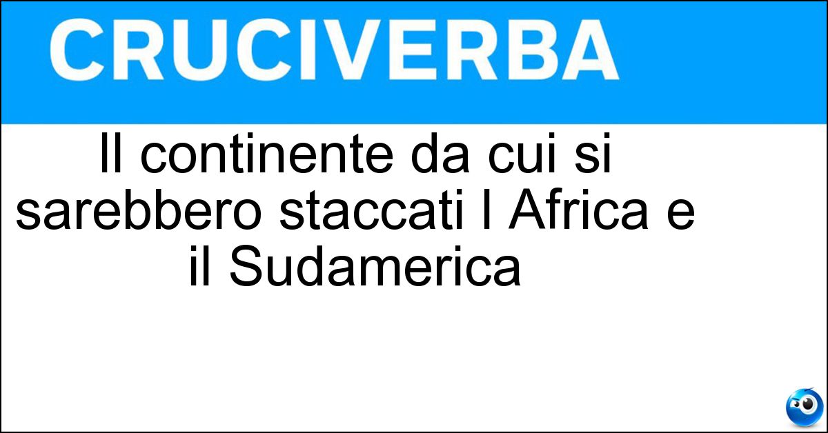 Il continente da cui si sarebbero staccati l Africa e il Sudamerica Soluzione Il continente da cui si sarebbero staccati l Africa e il Sudamerica - Gondwana
