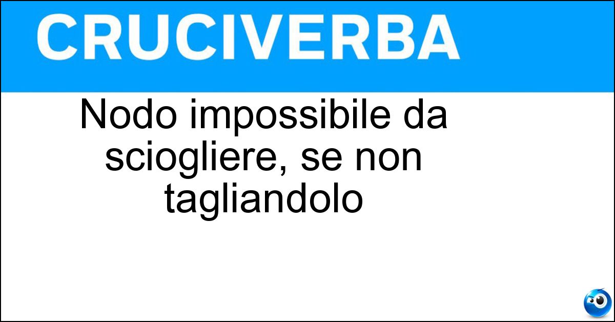 Soluzione Nodo impossibile da sciogliere, se non tagliandolo - Gordiano