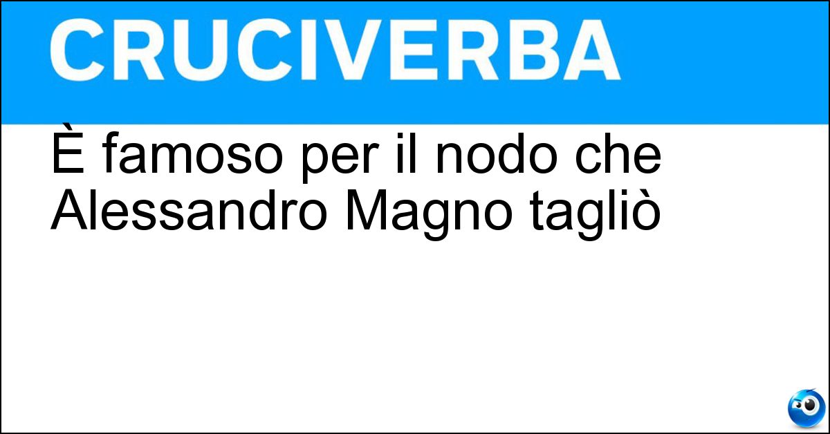 È famoso per il nodo che Alessandro Magno tagliò Soluzione È famoso per il nodo che Alessandro Magno tagliò - Gordio