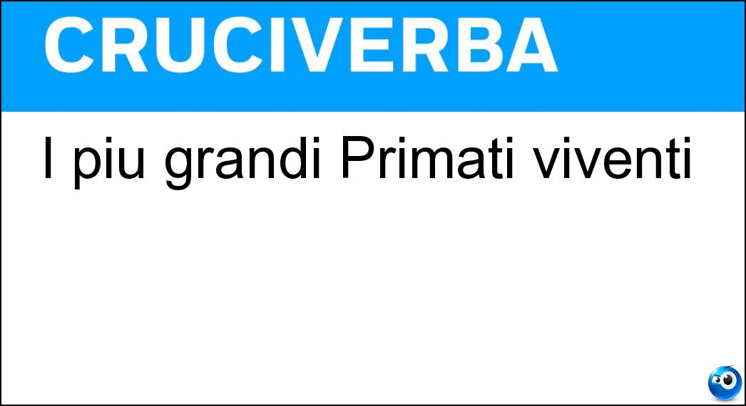 I più grandi Primati viventi Soluzione Cruciverba: I più grandi Primati viventi - Risposta Gorilla