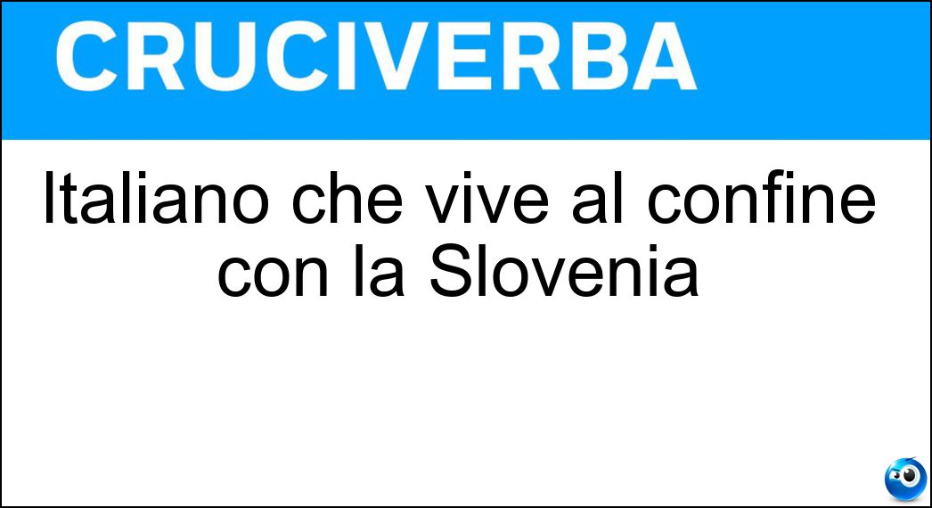 Italiano che vive al confine con la Slovenia Soluzione Cruciverba: Italiano che vive al confine con la Slovenia - Risposta Goriziano