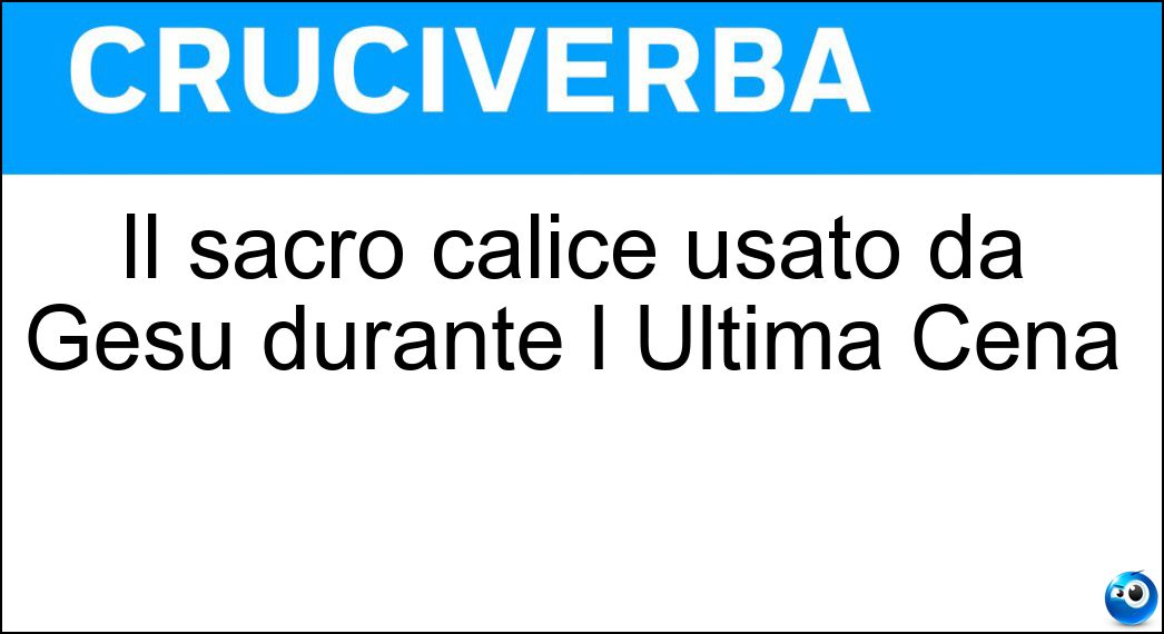 Il sacro calice usato da Gesù durante l Ultima Cena