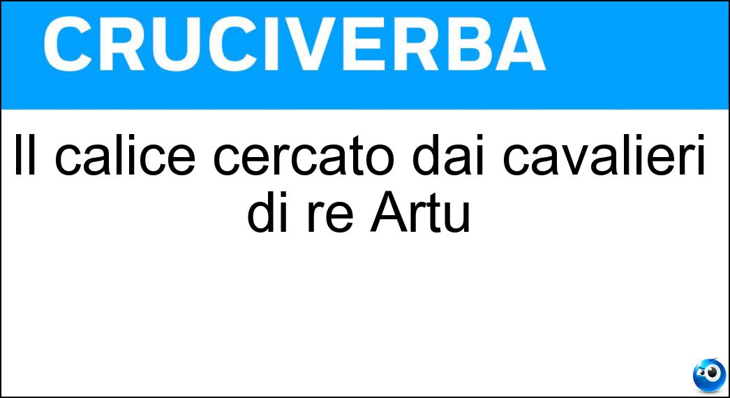 Il calice cercato dai cavalieri di re Artù Soluzione Cruciverba: Il calice cercato dai cavalieri di re Artù - Risposta Graal