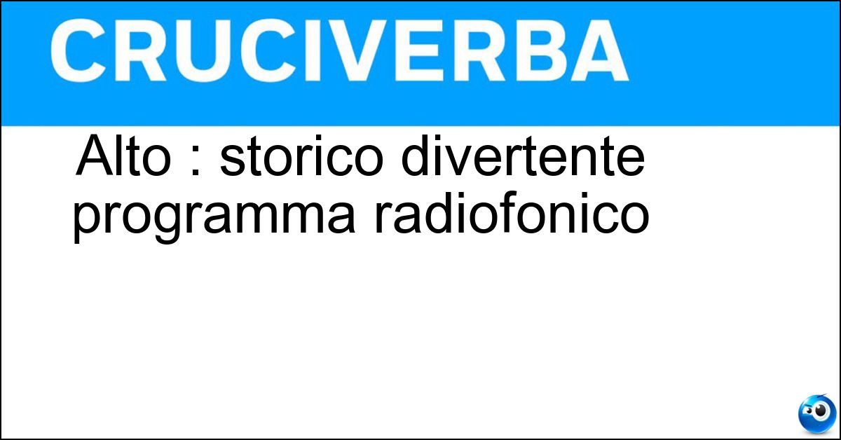 Alto : storico divertente programma radiofonico Soluzione Alto : storico divertente programma radiofonico - Gradimento