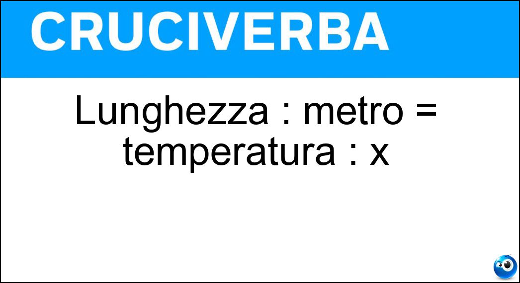 Lunghezza : metro = temperatura : x Soluzione Lunghezza : metro = temperatura : x - Grado