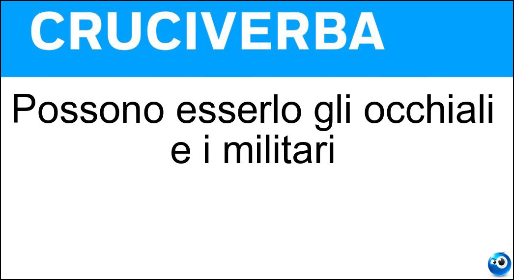 Possono esserlo gli occhiali e i militari Soluzione Possono esserlo gli occhiali e i militari - Graduati