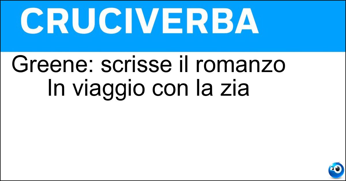 Soluzione Greene: scrisse il romanzo In viaggio con la zia - Graham