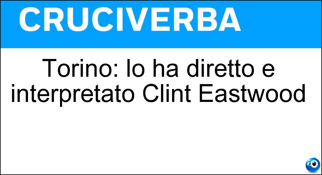 Torino: lo ha diretto e interpretato Clint Eastwood Soluzione Cruciverba: Torino: lo ha diretto e interpretato Clint Eastwood - Risposta Gran