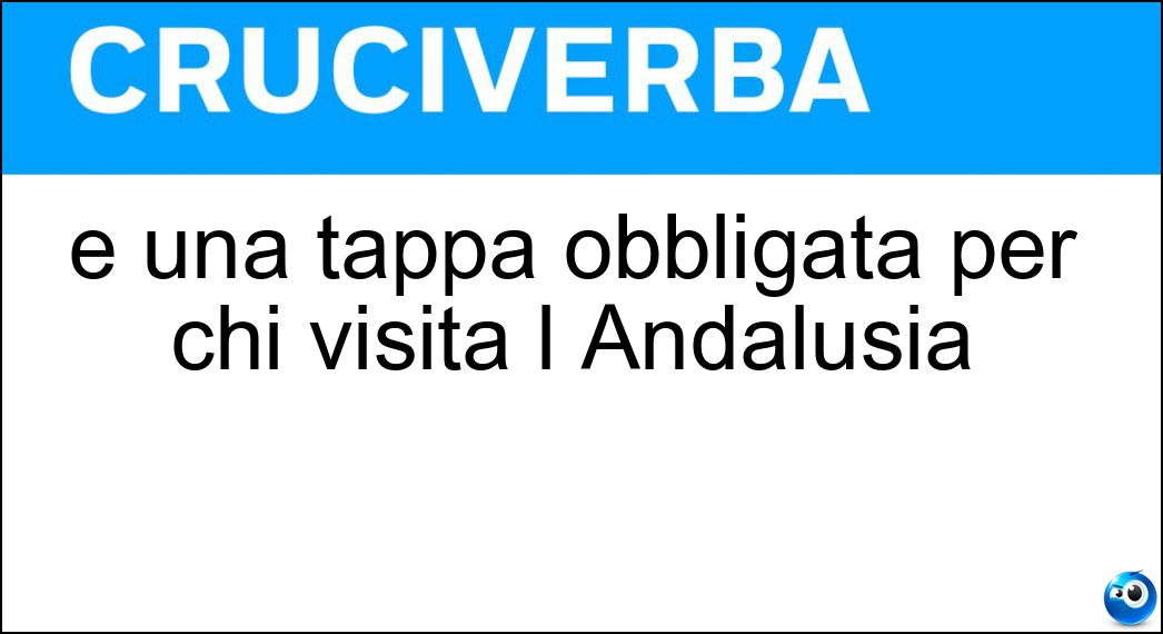 È una tappa obbligata per chi visita l Andalusia Soluzione Cruciverba: È una tappa obbligata per chi visita l Andalusia - Risposta Granada