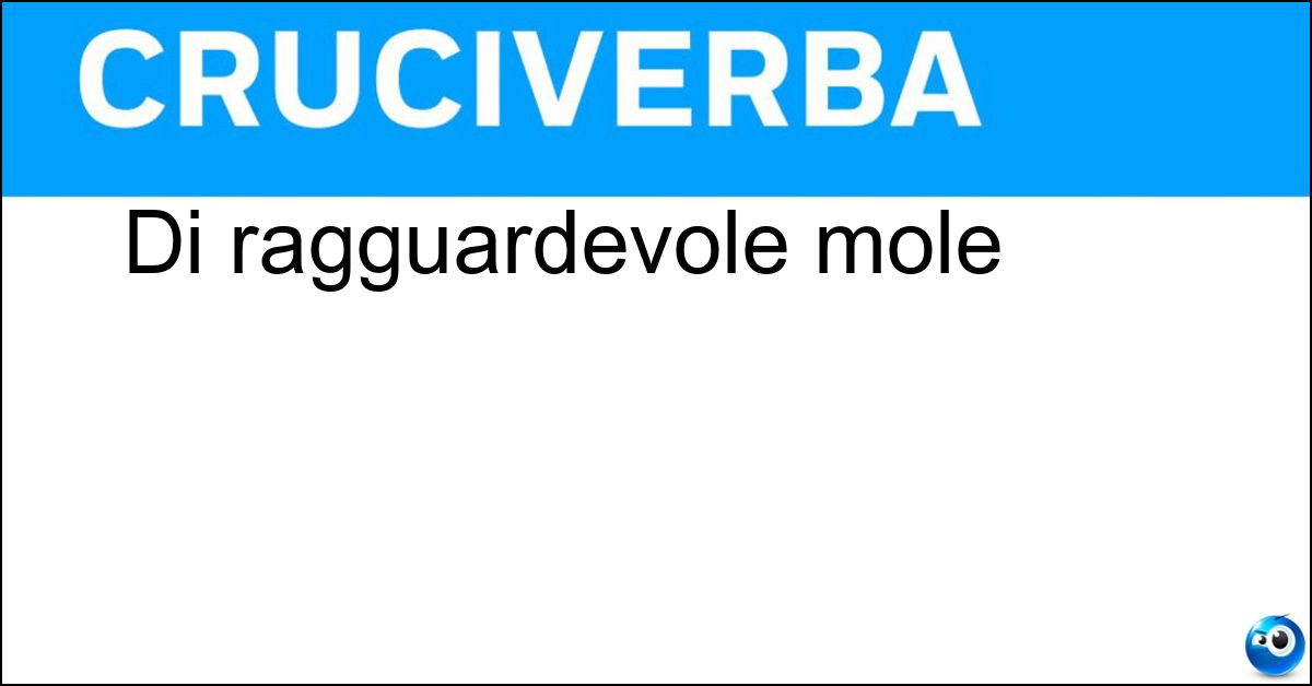 Di ragguardevole mole Soluzione Di ragguardevole mole - Grande