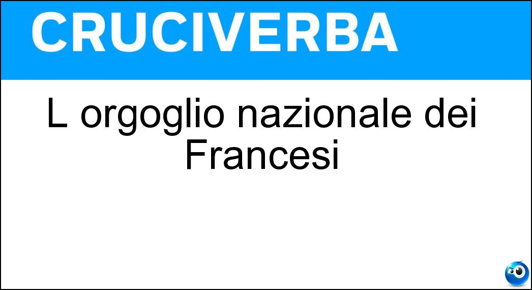 L orgoglio nazionale dei Francesi Soluzione Cruciverba: L orgoglio nazionale dei Francesi - Risposta Grandeur