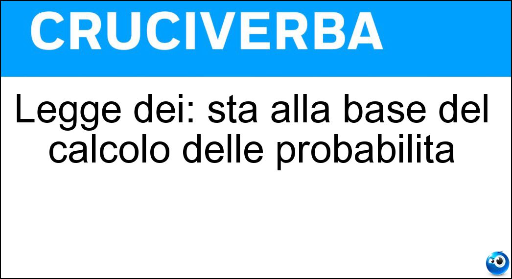 Legge dei: sta alla base del calcolo delle probabilità Soluzione Cruciverba: Legge dei: sta alla base del calcolo delle probabilità - Risposta Grandi Numeri