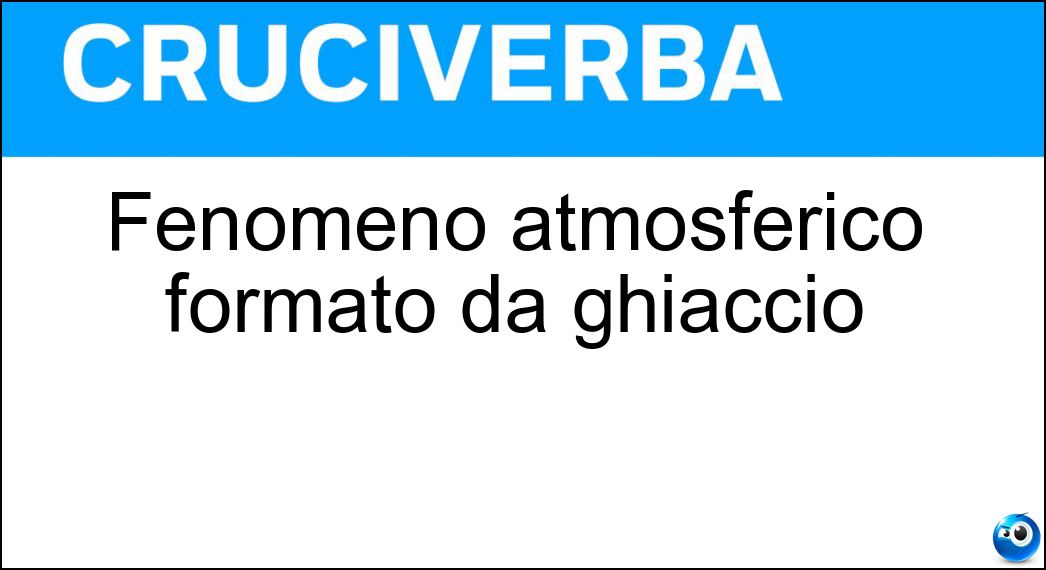 Fenomeno atmosferico formato da ghiaccio Soluzione Cruciverba: Fenomeno atmosferico formato da ghiaccio - Risposta Grandine