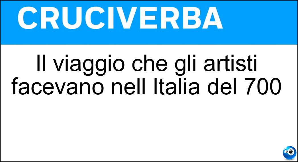 Il viaggio che gli artisti facevano nell Italia del 700 Soluzione Cruciverba: Il viaggio che gli artisti facevano nell Italia del 700 - Risposta Grandtour