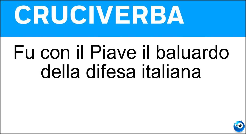 Fu con il Piave il baluardo della difesa italiana Soluzione Fu con il Piave il baluardo della difesa italiana - Grappa