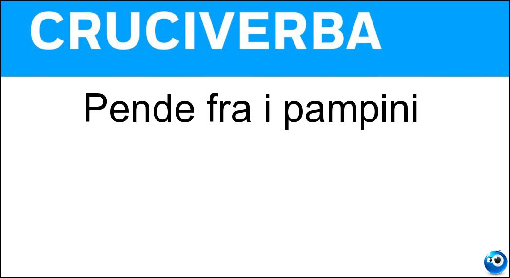 Pende fra i pampini Soluzione Cruciverba: Pende fra i pampini - Risposta Grappolo