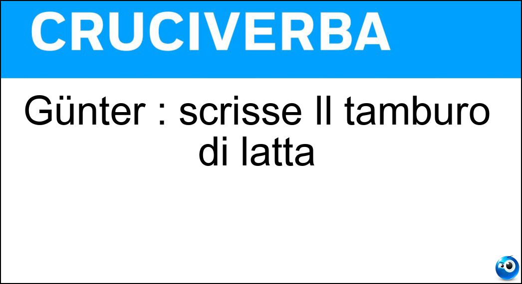 Günter : scrisse Il tamburo di latta Soluzione Cruciverba: Günter : scrisse Il tamburo di latta - Risposta Grass