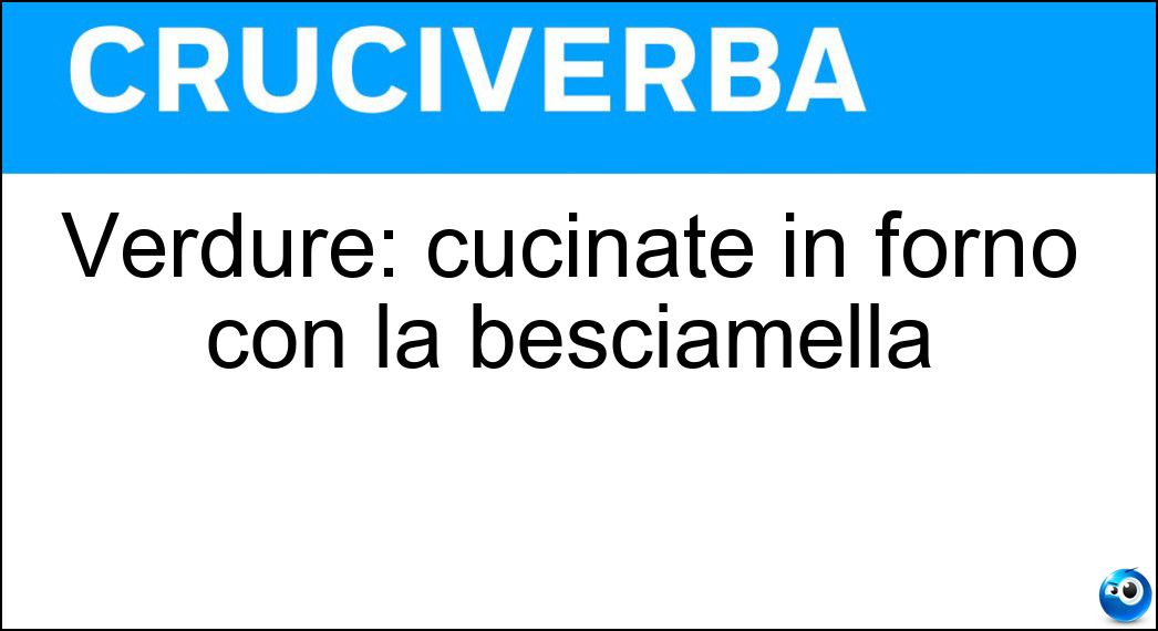 Verdure: cucinate in forno con la besciamella Soluzione Cruciverba: Verdure: cucinate in forno con la besciamella - Risposta Gratinate