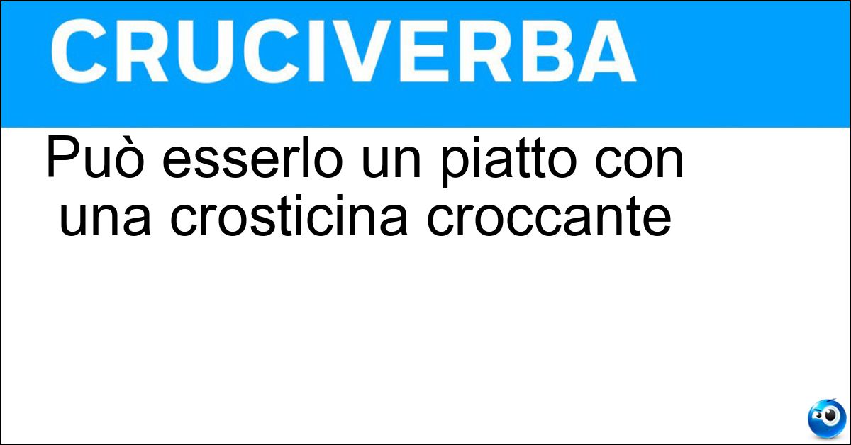Può esserlo un piatto con una crosticina croccante Soluzione Può esserlo un piatto con una crosticina croccante - Gratinato