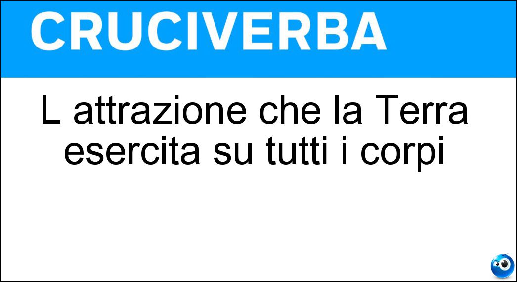 L attrazione che la Terra esercita su tutti i corpi Soluzione L attrazione che la Terra esercita su tutti i corpi - Gravità