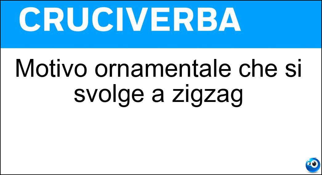 Motivo ornamentale che si svolge a zigzag Soluzione Cruciverba: Motivo ornamentale che si svolge a zigzag - Risposta Greca