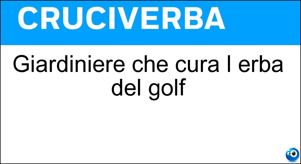 Giardiniere che cura l erba del golf Soluzione Cruciverba: Giardiniere che cura l erba del golf - Risposta Greenkeeper