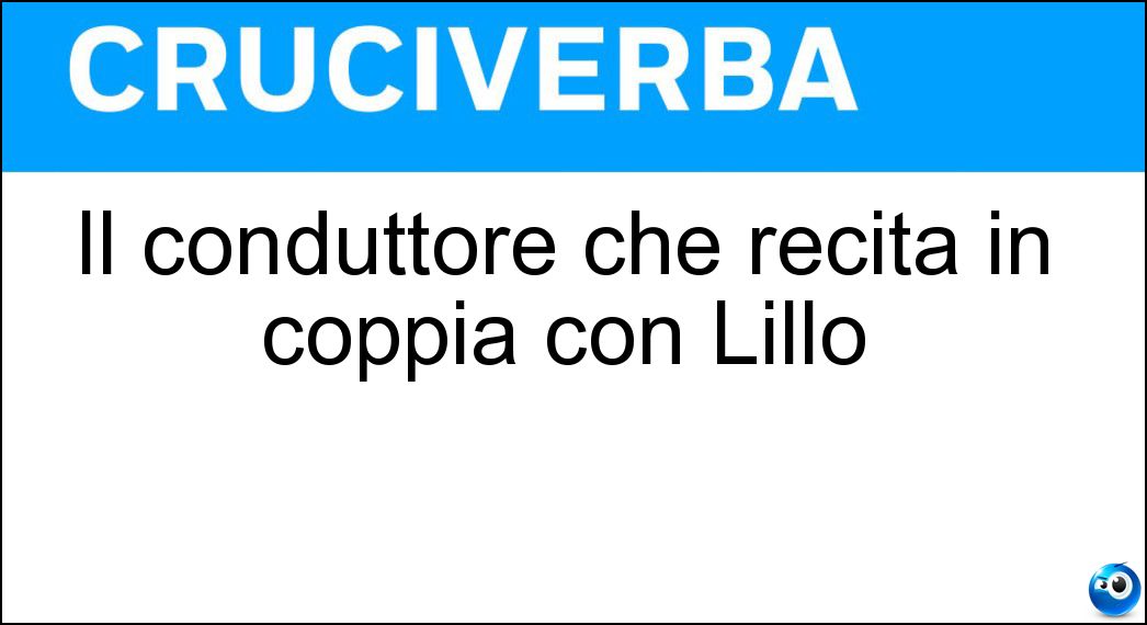 Il conduttore che recita in coppia con Lillo Soluzione Cruciverba: Il conduttore che recita in coppia con Lillo - Risposta Greg