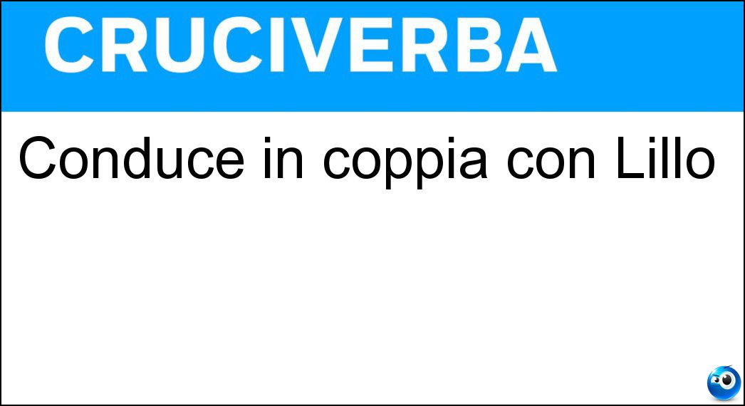 Conduce in coppia con Lillo Soluzione Cruciverba: Conduce in coppia con Lillo - Risposta Greg