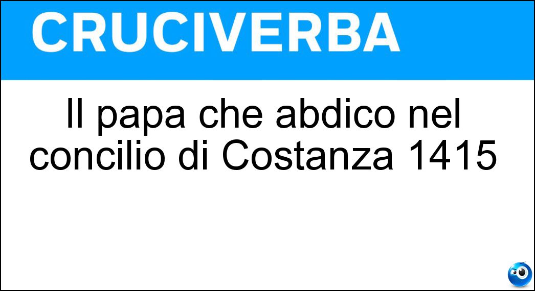 Il papa che abdicò nel concilio di Costanza 1415 Soluzione Il papa che abdicò nel concilio di Costanza 1415 - Gregorio Dodicesimo