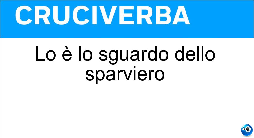 Lo è lo sguardo dello sparviero Soluzione Cruciverba: Lo è lo sguardo dello sparviero - Risposta Grifagno