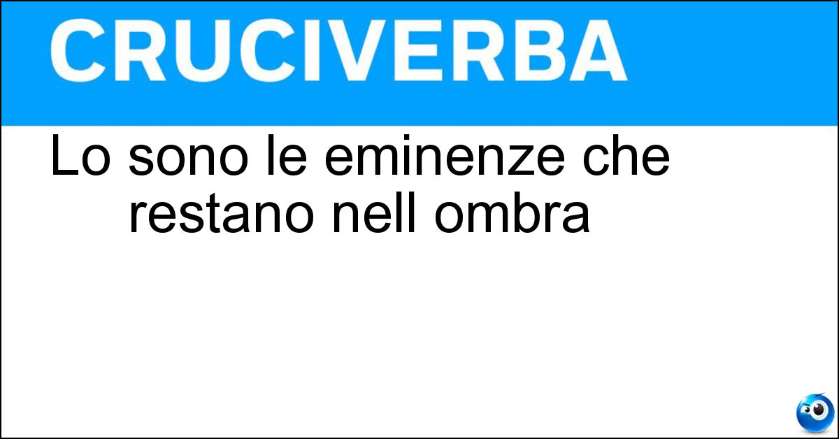 Soluzione Lo sono le eminenze che restano nell ombra - Grigie