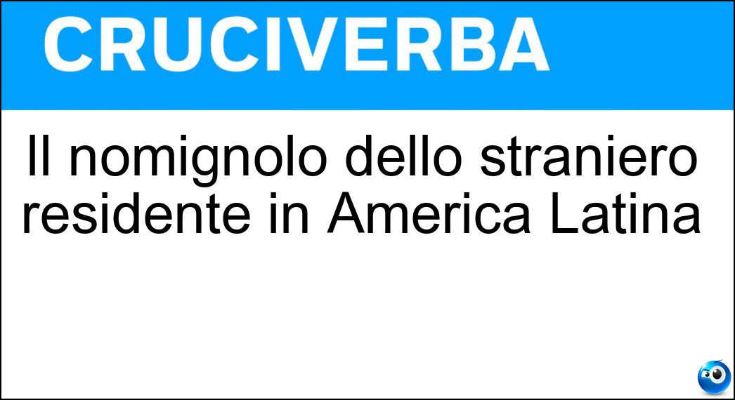 Il nomignolo dello straniero residente in America Latina Soluzione Il nomignolo dello straniero residente in America Latina - Gringo