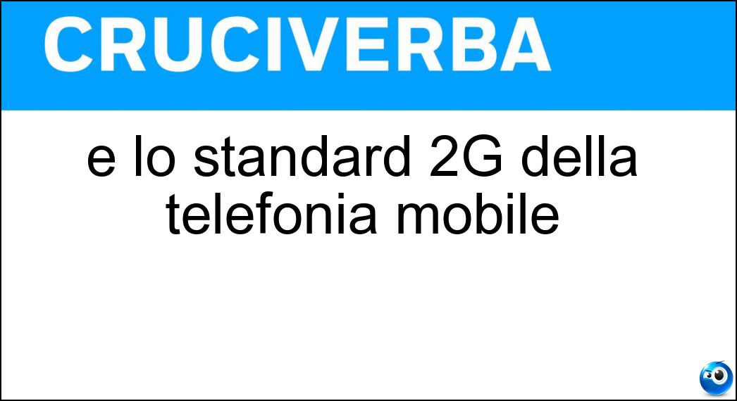 È lo standard 2G della telefonia mobile Soluzione Cruciverba: È lo standard 2G della telefonia mobile - Risposta Gsm