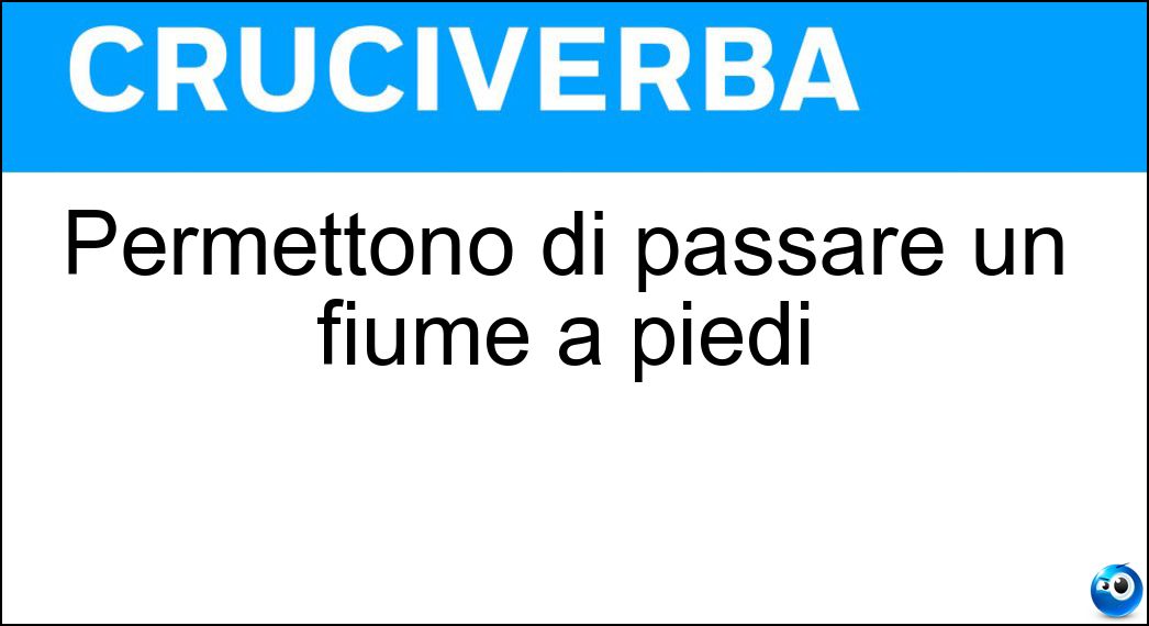 Permettono di passare un fiume a piedi Soluzione Cruciverba: Permettono di passare un fiume a piedi - Risposta Guadi