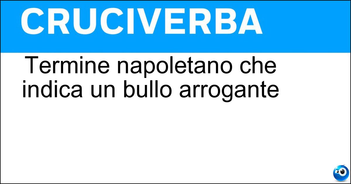Termine napoletano che indica un bullo arrogante Soluzione Termine napoletano che indica un bullo arrogante - Guappo