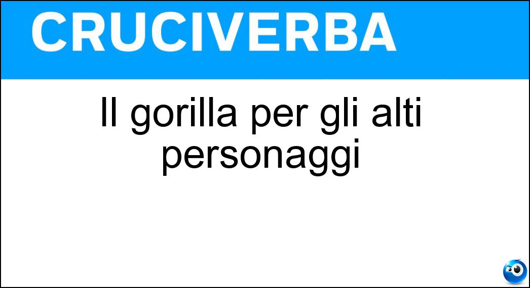 Il gorilla per gli alti personaggi Soluzione Cruciverba: Il gorilla per gli alti personaggi - Risposta Guardaspalle